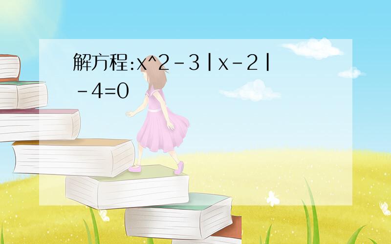 解方程:x^2-3|x-2|-4=0