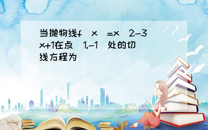 当抛物线f(x)=x^2-3x+1在点（1,-1）处的切线方程为