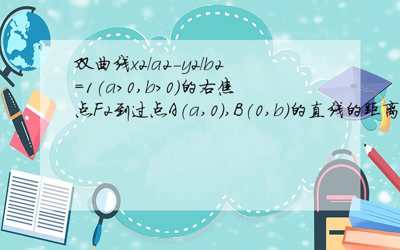 双曲线x2/a2-y2/b2=1(a>0,b>0)的右焦点F2到过点A(a,0),B(0,b)的直线的距离等于双曲线虚半轴长的一半,求双曲线的离心率