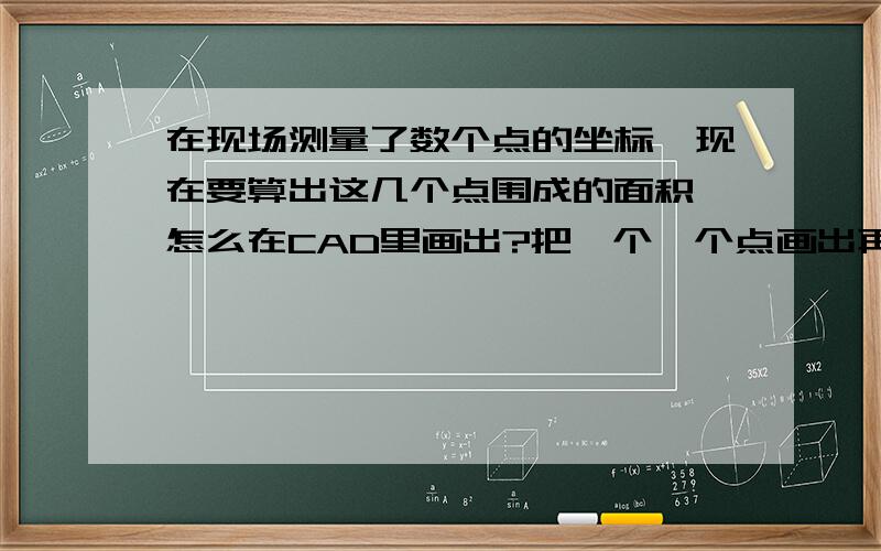 在现场测量了数个点的坐标,现在要算出这几个点围成的面积,怎么在CAD里画出?把一个一个点画出再连很麻烦,有没直接输入坐标就可以把图形连起来了.