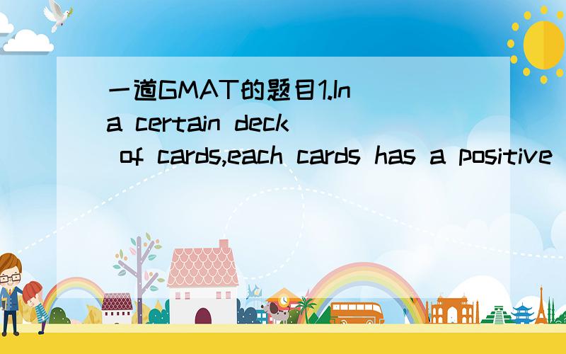 一道GMAT的题目1.In a certain deck of cards,each cards has a positive integer written on it.In a multiplication game,a child draws a card and multiplies the integer on the card by the next larger integer.If each possible product is between 15 and