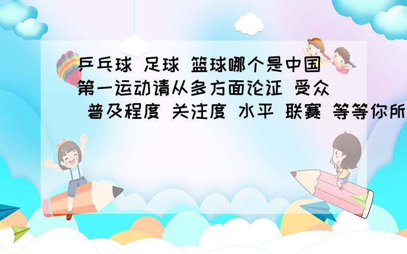 乒乓球 足球 篮球哪个是中国第一运动请从多方面论证 受众 普及程度 关注度 水平 联赛 等等你所能想到的记住 范围是中国