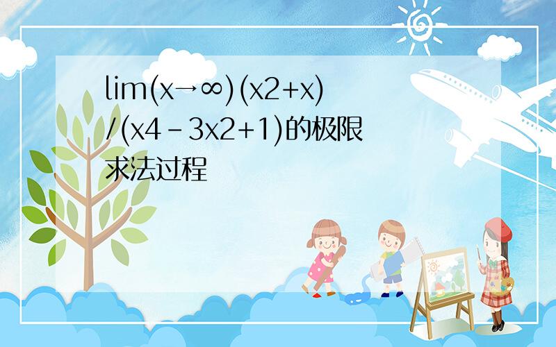 lim(x→∞)(x2+x)/(x4-3x2+1)的极限求法过程