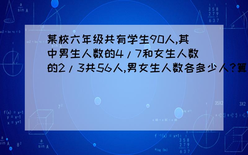 某校六年级共有学生90人,其中男生人数的4/7和女生人数的2/3共56人,男女生人数各多少人?算式解