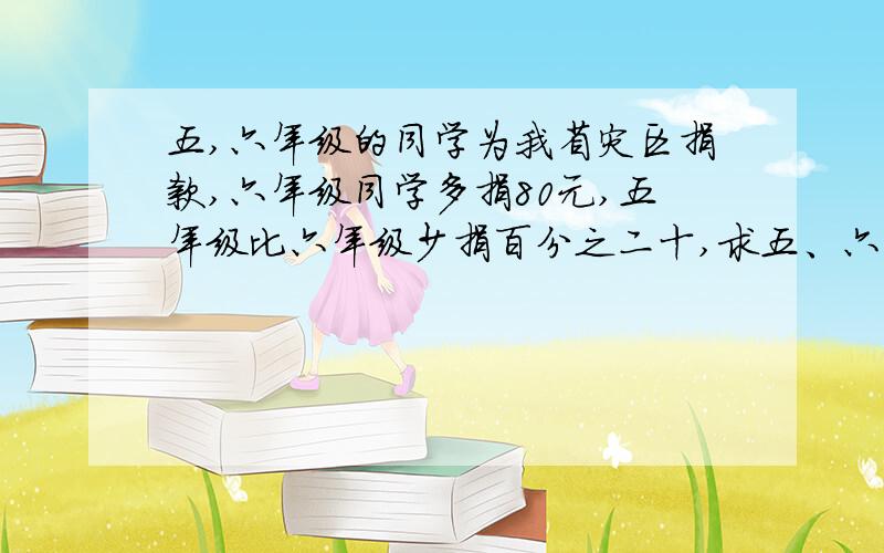 五,六年级的同学为我省灾区捐款,六年级同学多捐80元,五年级比六年级少捐百分之二十,求五、六年级各捐多少元?