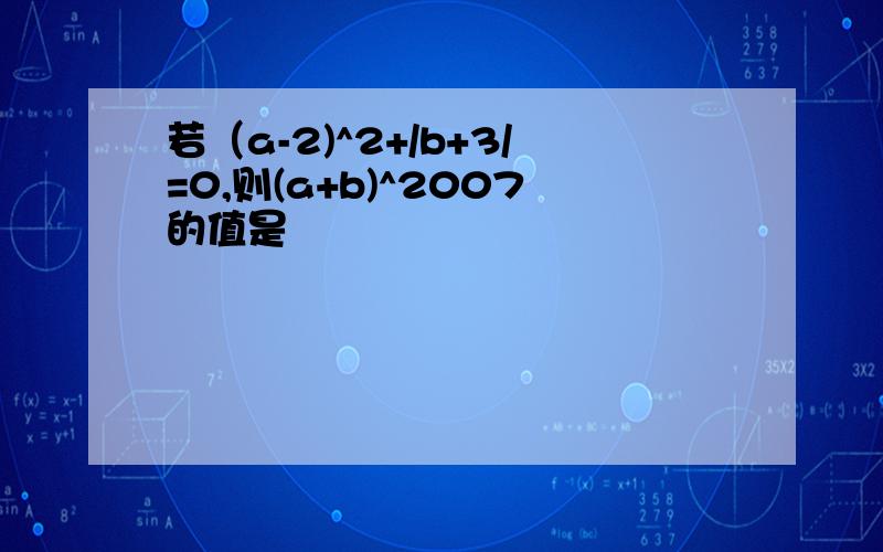 若（a-2)^2+/b+3/=0,则(a+b)^2007的值是