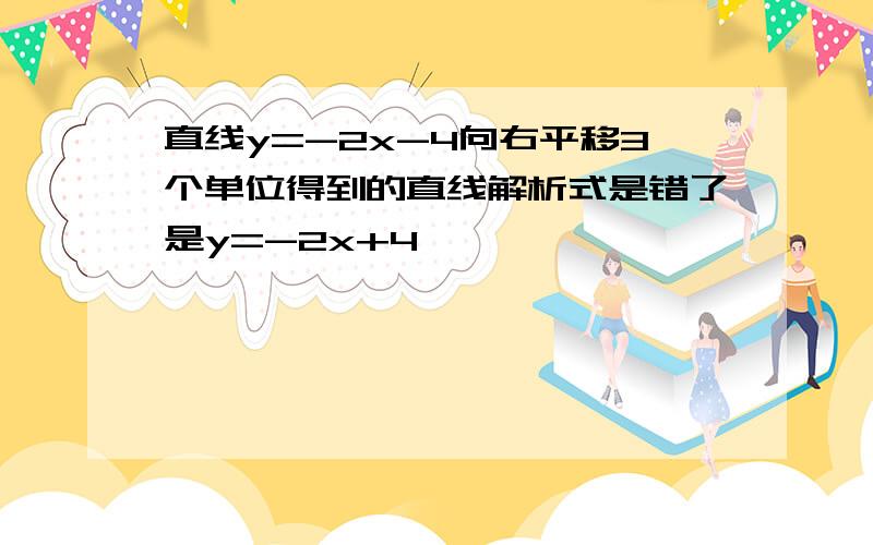 直线y=-2x-4向右平移3个单位得到的直线解析式是错了是y=-2x+4