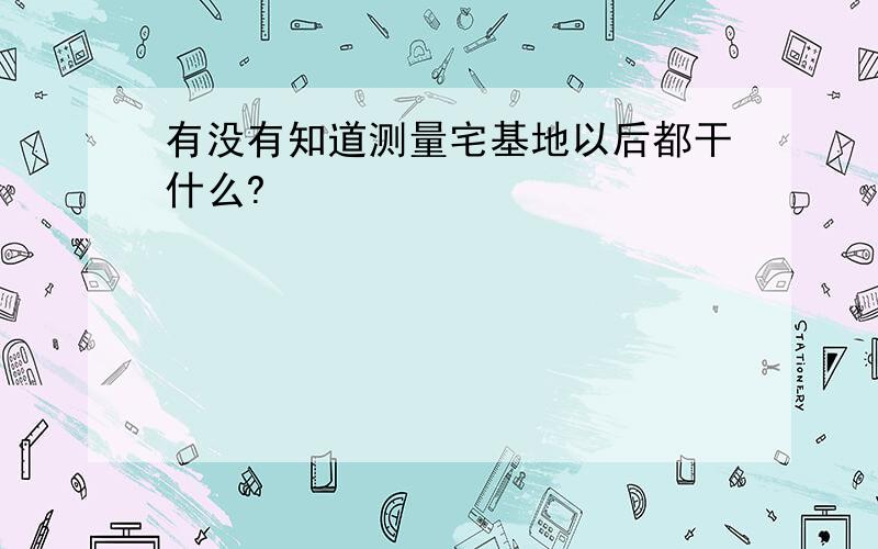 有没有知道测量宅基地以后都干什么?