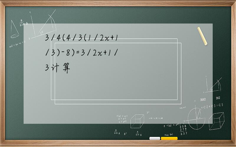 3/4(4/3(1/2x+1/3)-8)=3/2x+1/3计算