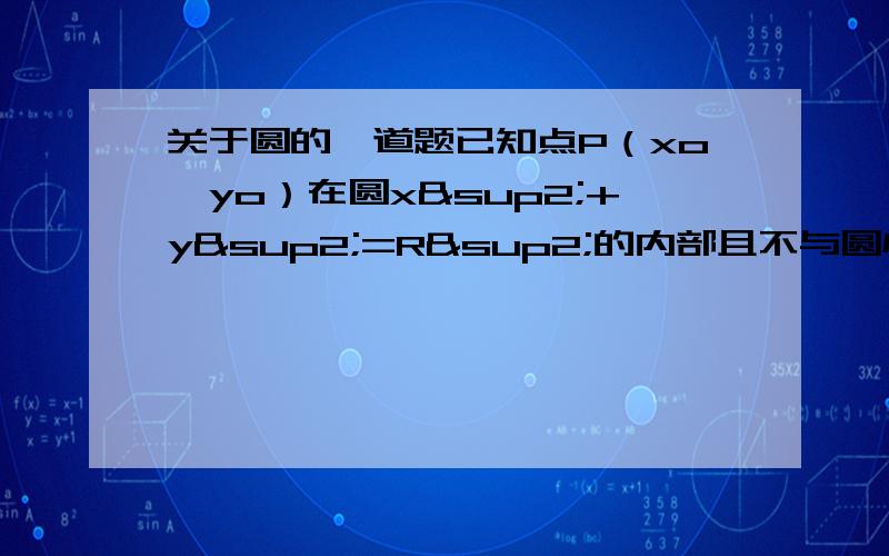 关于圆的一道题已知点P（xo,yo）在圆x²+y²=R²的内部且不与圆心O重合,判断直线x0x+yoy=R²与圆的位置关系是：