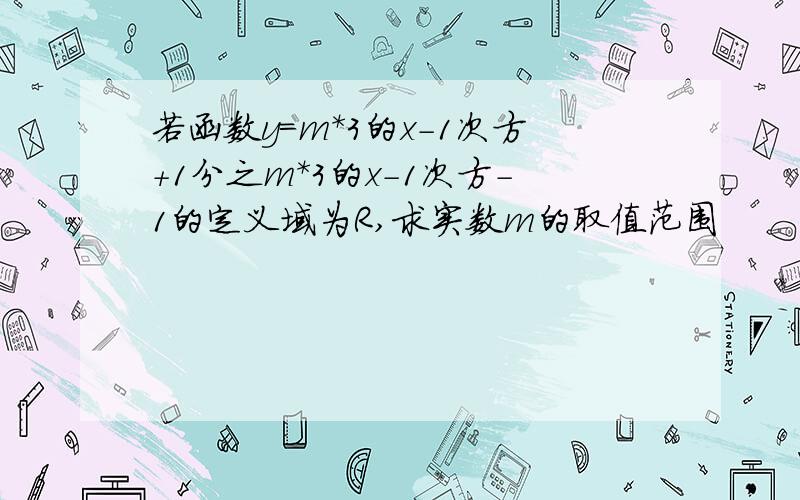 若函数y=m*3的x-1次方+1分之m*3的x-1次方-1的定义域为R,求实数m的取值范围