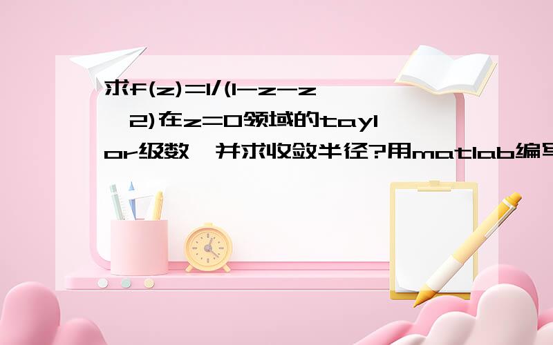 求f(z)=1/(1-z-z^2)在z=0领域的taylor级数,并求收敛半径?用matlab编写,