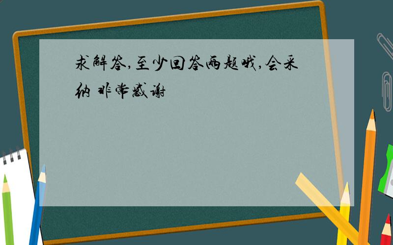 求解答,至少回答两题哦,会采纳 非常感谢