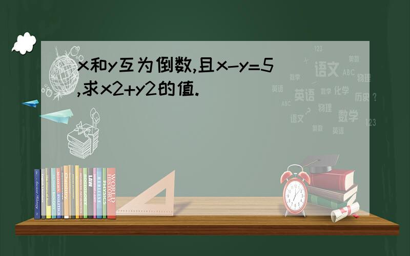 x和y互为倒数,且x-y=5,求x2+y2的值.