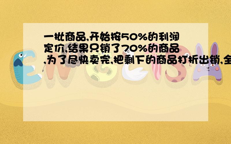 一批商品,开始按50%的利润定价,结果只销了70%的商品,为了尽快卖完,把剩下的商品打折出销,全部商品的实际利润为41%,问剩下的商品打的是多少折?