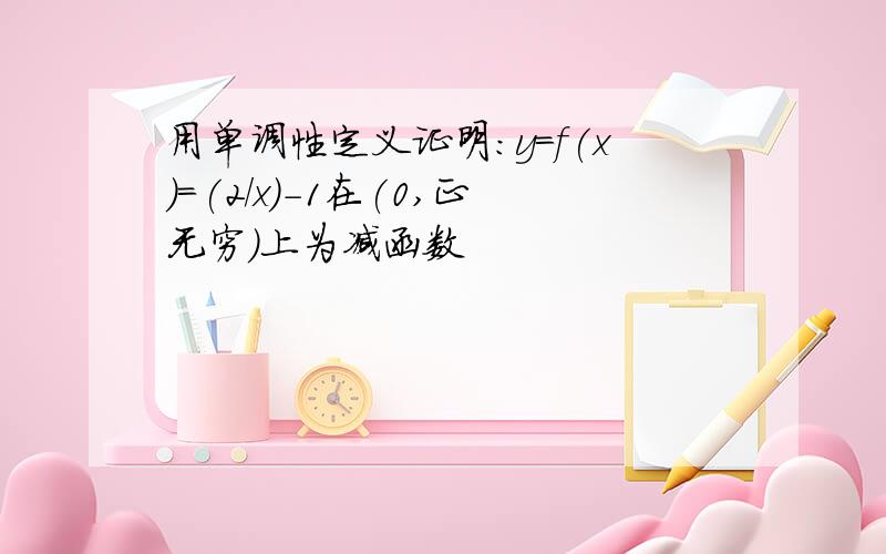 用单调性定义证明:y=f(x)=(2/x)-1在(0,正无穷)上为减函数