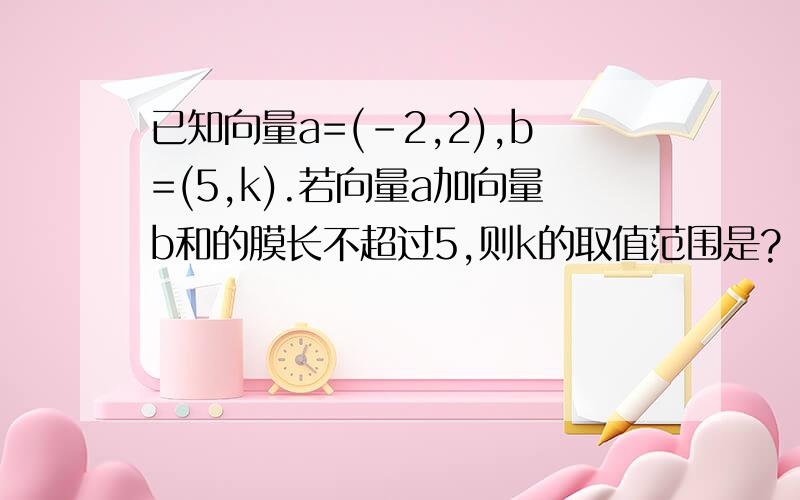 已知向量a=(-2,2),b=(5,k).若向量a加向量b和的膜长不超过5,则k的取值范围是?