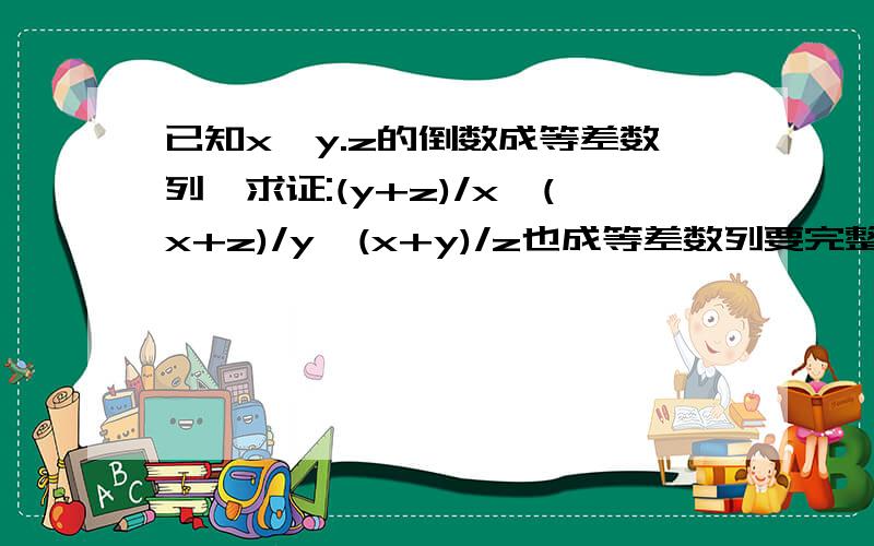 已知x,y.z的倒数成等差数列,求证:(y+z)/x,(x+z)/y,(x+y)/z也成等差数列要完整的过程