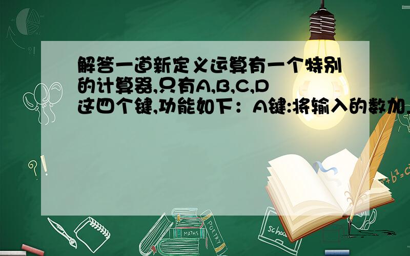 解答一道新定义运算有一个特别的计算器,只有A,B,C,D这四个键,功能如下：A键:将输入的数加上2B键:将输入的数减去4C键:将输入的数乘3D键:将输入的数除2输入10,要使输出的数还是10,最少要按几