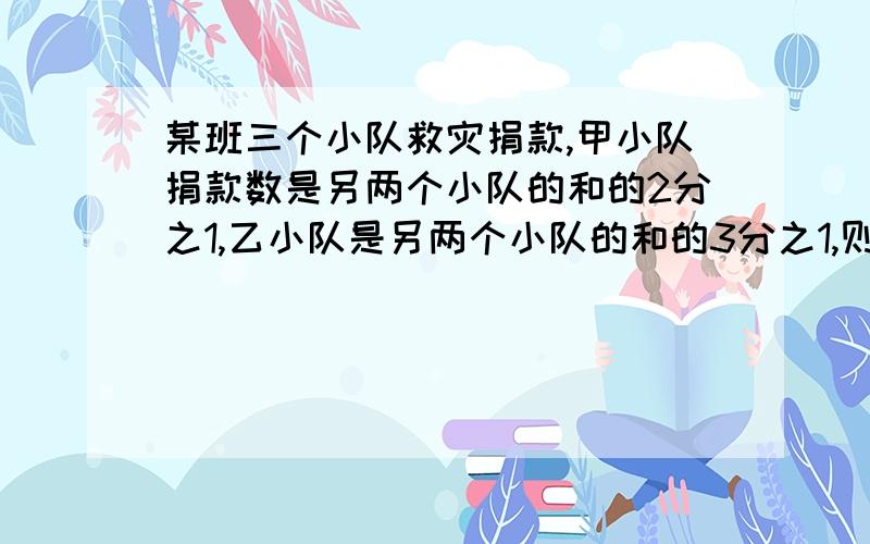 某班三个小队救灾捐款,甲小队捐款数是另两个小队的和的2分之1,乙小队是另两个小队的和的3分之1,则丙小队的捐款数占三个小队的捐款数的和的______.