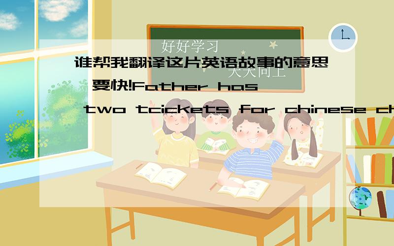 谁帮我翻译这片英语故事的意思,要快!Father has two tcickets for chinese children's film