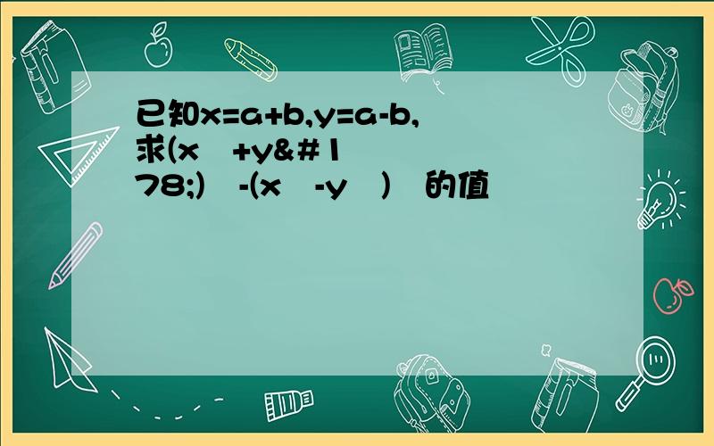 已知x=a+b,y=a-b,求(x²+y²)²-(x²-y²)²的值