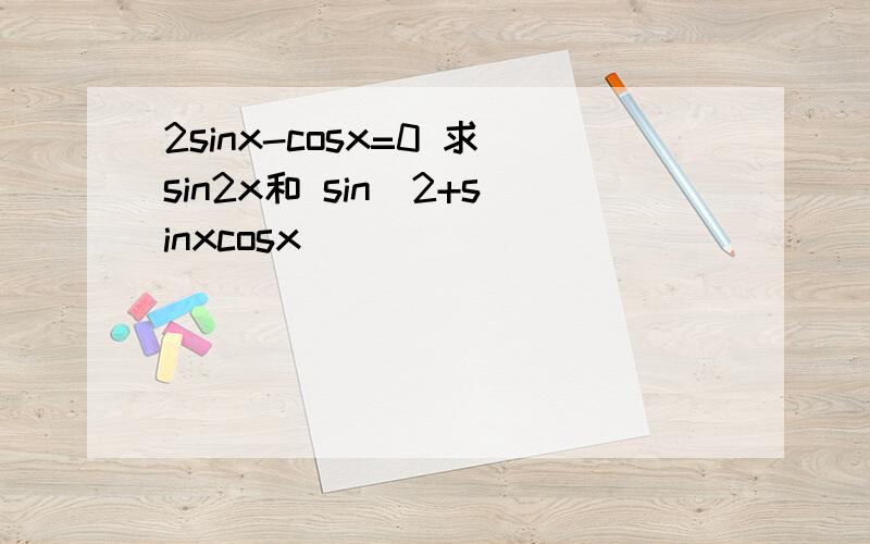 2sinx-cosx=0 求sin2x和 sin^2+sinxcosx