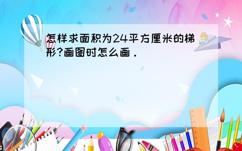 怎样求面积为24平方厘米的梯形?画图时怎么画。