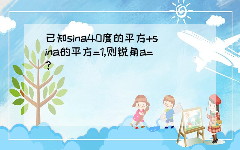 已知sina40度的平方+sina的平方=1,则锐角a=?