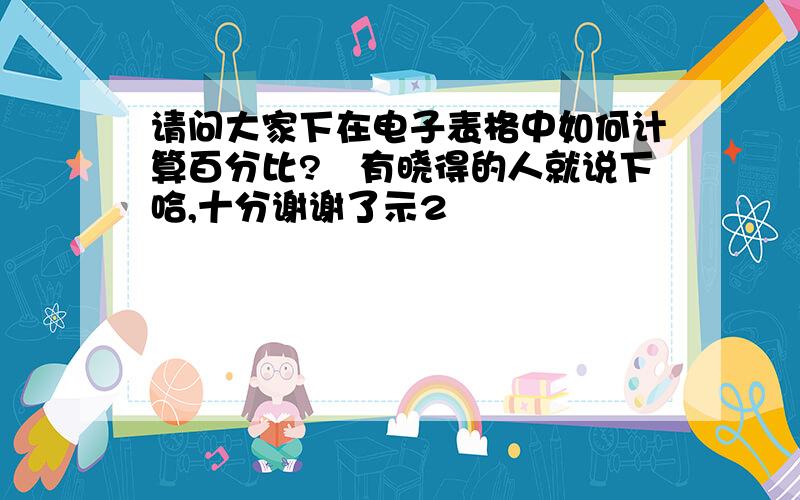 请问大家下在电子表格中如何计算百分比?　有晓得的人就说下哈,十分谢谢了示2