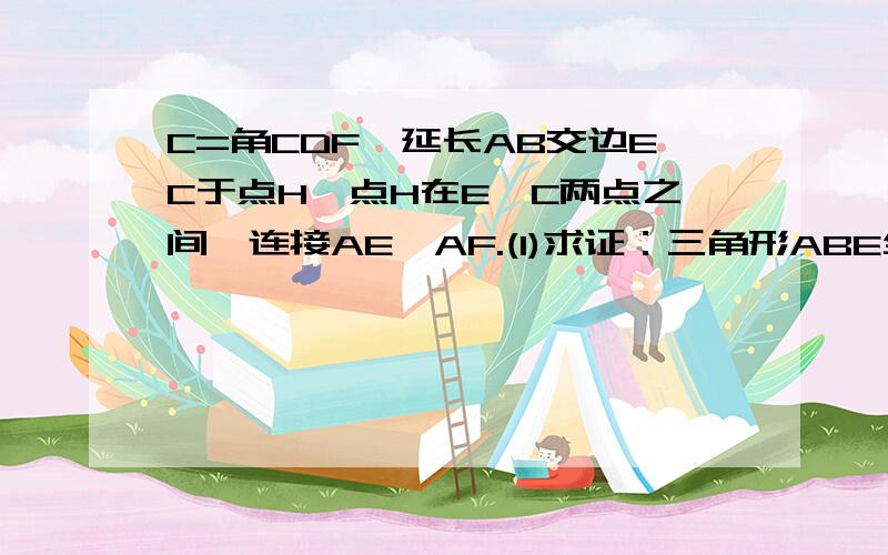 C=角CDF,延长AB交边EC于点H,点H在E,C两点之间,连接AE,AF.(1)求证：三角形ABE全等于三角形FDA；...C=角CDF,延长AB交边EC于点H,点H在E,C两点之间,连接AE,AF.(1)求证：三角形ABE全等于三角形FDA；(2)当AE垂