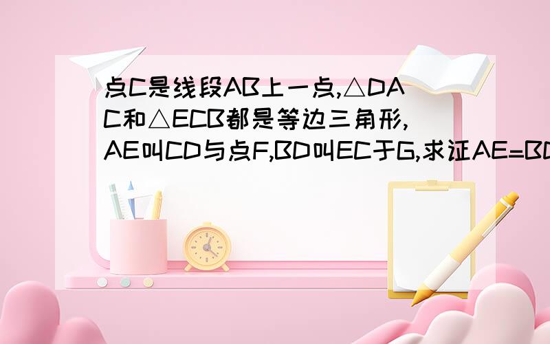 点C是线段AB上一点,△DAC和△ECB都是等边三角形,AE叫CD与点F,BD叫EC于G,求证AE=BD.