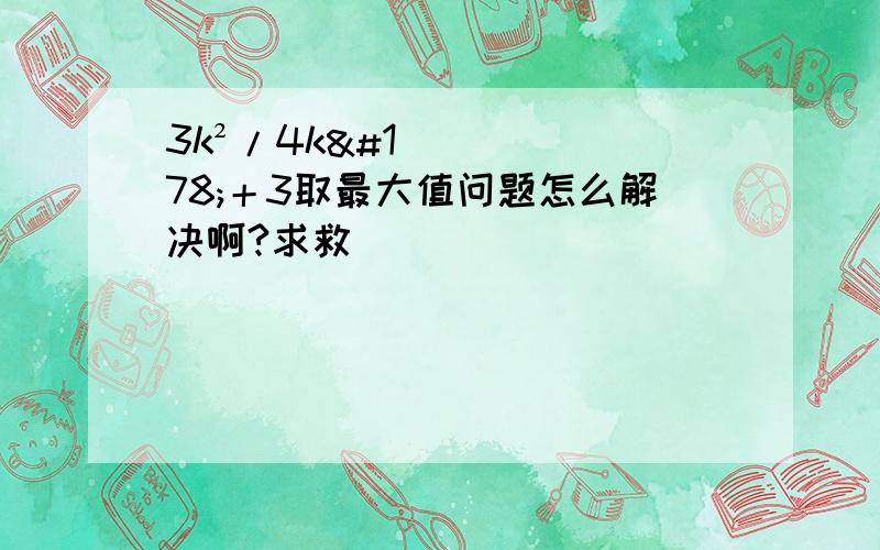 3k²/4k²＋3取最大值问题怎么解决啊?求救