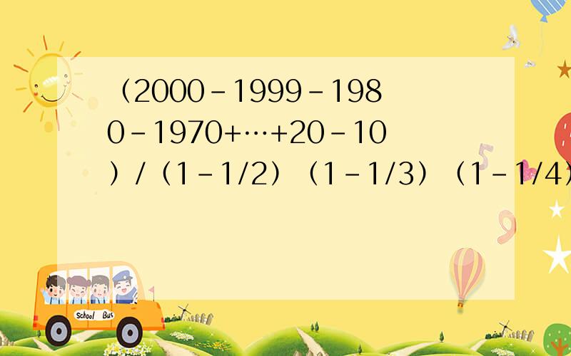 （2000-1999-1980-1970+…+20-10）/（1-1/2）（1-1/3）（1-1/4）…（1-1/998）（1-1/999）（1-1/1000）