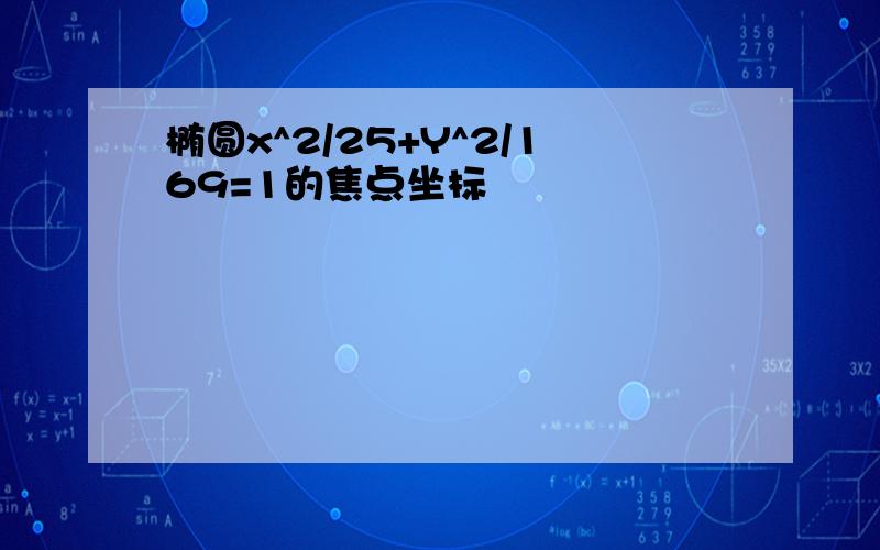 椭圆x^2/25+Y^2/169=1的焦点坐标