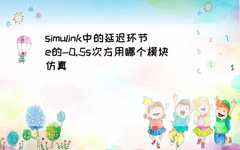 simulink中的延迟环节e的-0.5s次方用哪个模块仿真