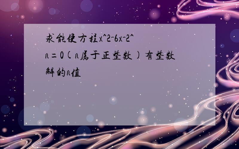 求能使方程x^2-6x-2^n=0(n属于正整数)有整数解的n值