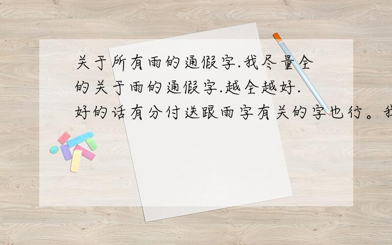 关于所有雨的通假字.我尽量全的关于雨的通假字.越全越好.好的话有分付送跟雨字有关的字也行。我 给我外甥取名字