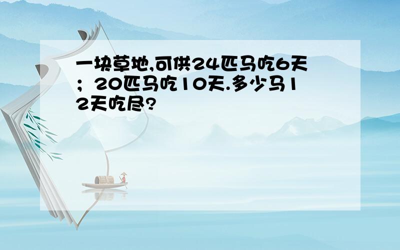 一块草地,可供24匹马吃6天；20匹马吃10天.多少马12天吃尽?