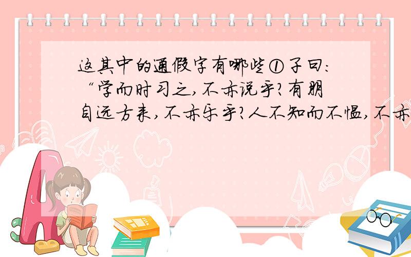 这其中的通假字有哪些①子曰：“学而时习之,不亦说乎?有朋自远方来,不亦乐乎?人不知而不愠,不亦君子乎?”(《学而》) ②曾子曰：“吾日三省吾身：为人谋而不忠乎?与朋友交而不信乎?传