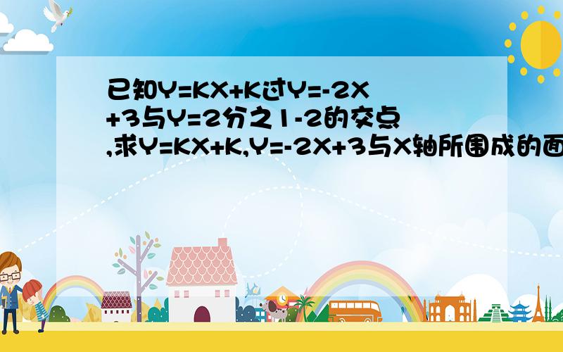 已知Y=KX+K过Y=-2X+3与Y=2分之1-2的交点,求Y=KX+K,Y=-2X+3与X轴所围成的面积