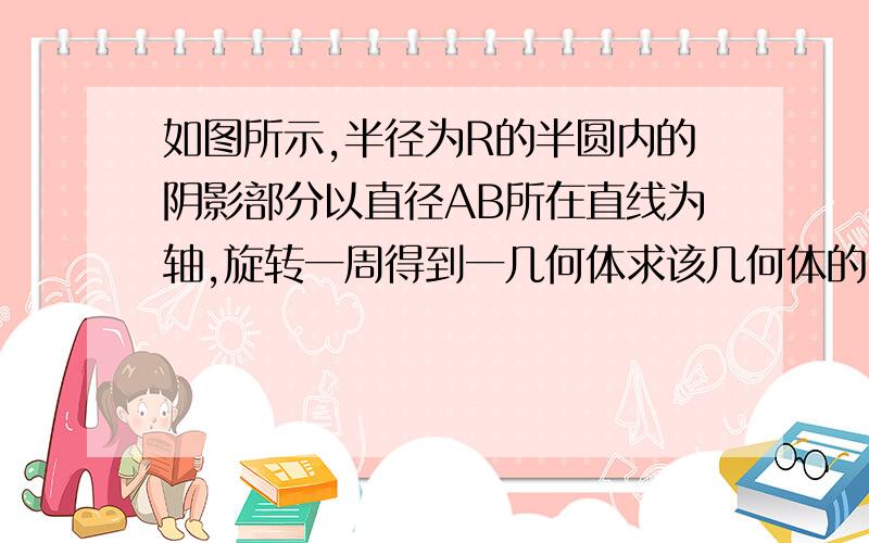 如图所示,半径为R的半圆内的阴影部分以直径AB所在直线为轴,旋转一周得到一几何体求该几何体的内外表面积之和S及其体积V(其中∠BAC=30°).求详解.