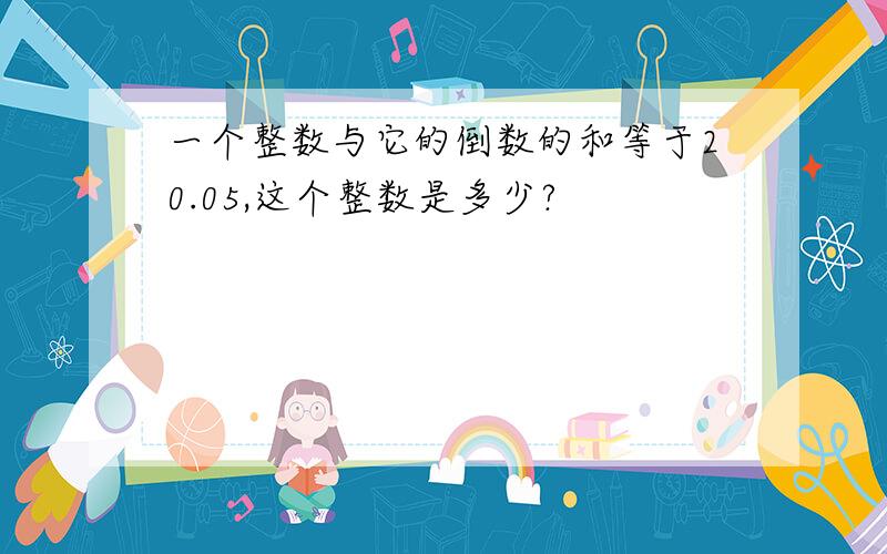 一个整数与它的倒数的和等于20.05,这个整数是多少?