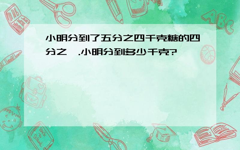 小明分到了五分之四千克糖的四分之一.小明分到多少千克?