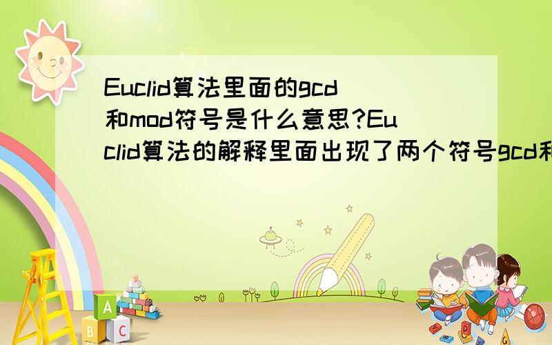 Euclid算法里面的gcd和mod符号是什么意思?Euclid算法的解释里面出现了两个符号gcd和mod,我不明白他表示的意思,它们两个是数学符号还是计算机符号?