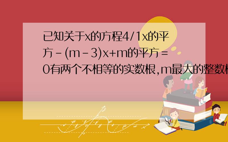 已知关于x的方程4/1x的平方－(m-3)x+m的平方＝0有两个不相等的实数根,m最大的整数根是A.2B.-1C.0D.1