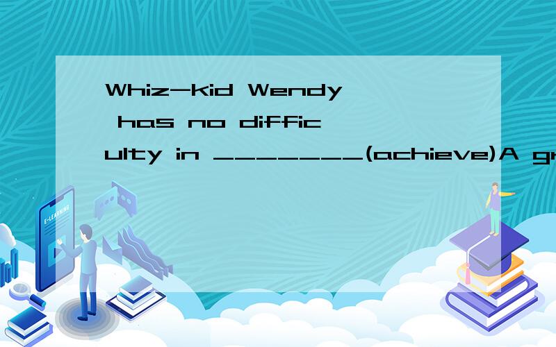 Whiz-kid Wendy has no difficulty in _______(achieve)A grades in all her school subjects.为什么是achieving