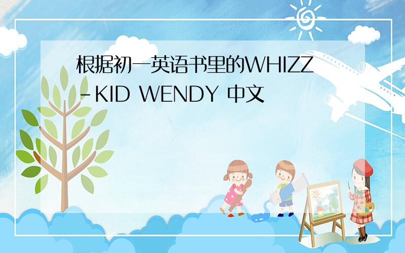 根据初一英语书里的WHIZZ-KID WENDY 中文