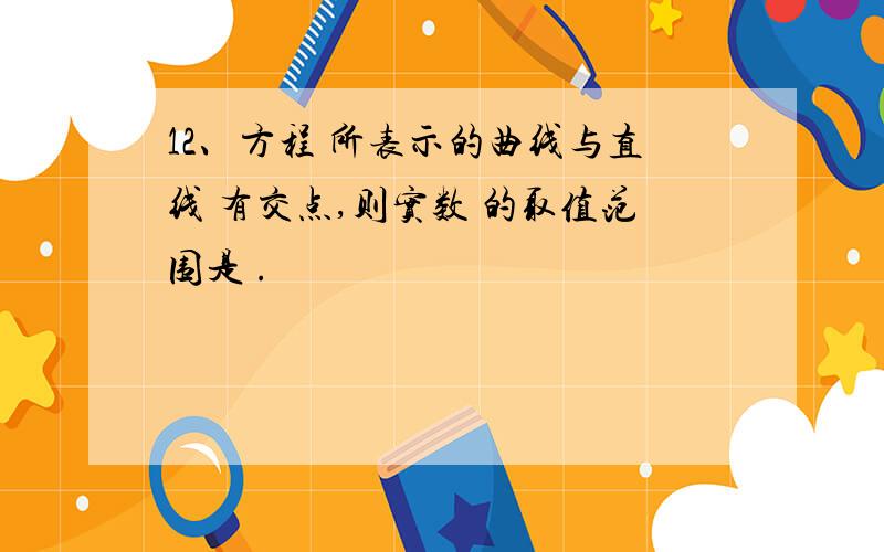 12、方程 所表示的曲线与直线 有交点,则实数 的取值范围是 .