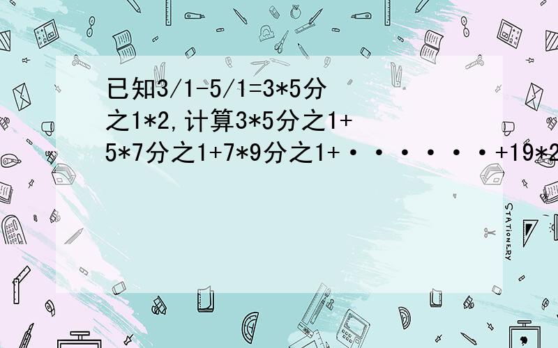 已知3/1-5/1=3*5分之1*2,计算3*5分之1+5*7分之1+7*9分之1+······+19*21分之1